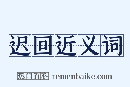 迟回近义词是什么意思的图片